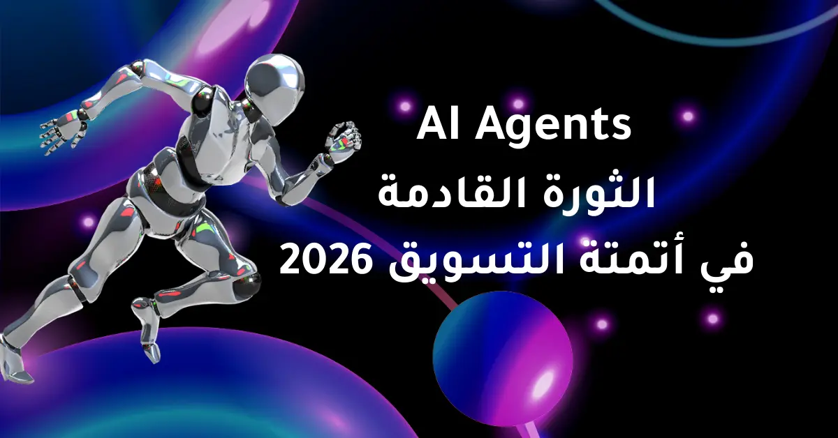  وكلاء الذكاء الاصطناعي AI Agents: الثورة القادمة في أتمتة التسويق الإلكتروني 2026